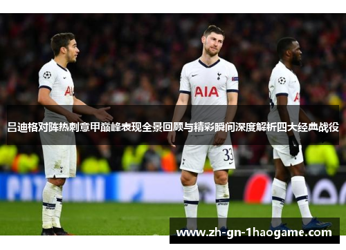 吕迪格对阵热刺意甲巅峰表现全景回顾与精彩瞬间深度解析四大经典战役