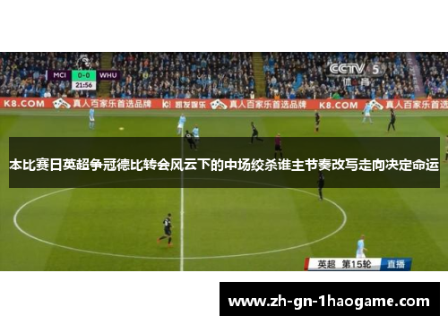 本比赛日英超争冠德比转会风云下的中场绞杀谁主节奏改写走向决定命运 本比赛日英超争冠德比转会风云下的中场绞杀谁主节奏改写走向决定命运