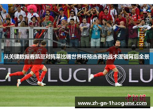 从关键数据看凯恩对阵莱比锡世界杯预选赛的战术逻辑背后全景