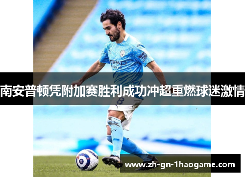 南安普顿凭附加赛胜利成功冲超重燃球迷激情 南安普顿凭附加赛胜利成功冲超重燃球迷激情