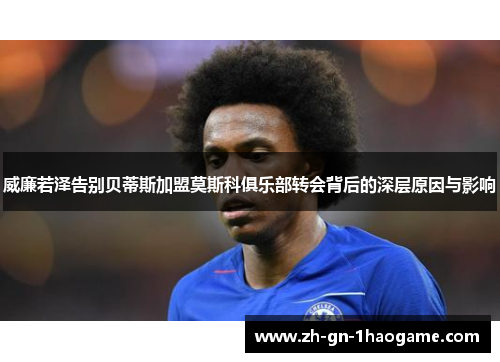 威廉若泽告别贝蒂斯加盟莫斯科俱乐部转会背后的深层原因与影响