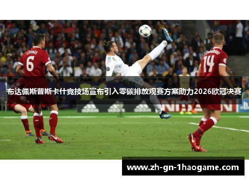 布达佩斯普斯卡什竞技场宣布引入零碳排放观赛方案助力2026欧冠决赛 布达佩斯普斯卡什竞技场宣布引入零碳排放观赛方案助力2026欧冠决赛