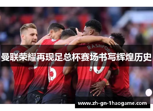 曼联荣耀再现足总杯赛场书写辉煌历史