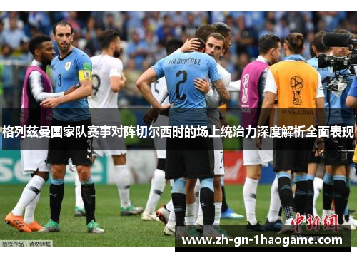 格列兹曼国家队赛事对阵切尔西时的场上统治力深度解析全面表现 格列兹曼国家队赛事对阵切尔西时的场上统治力深度解析全面表现