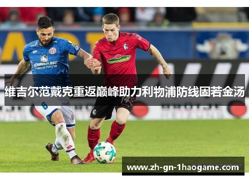 维吉尔范戴克重返巅峰助力利物浦防线固若金汤