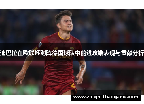 迪巴拉在欧联杯对阵德国球队中的进攻端表现与贡献分析