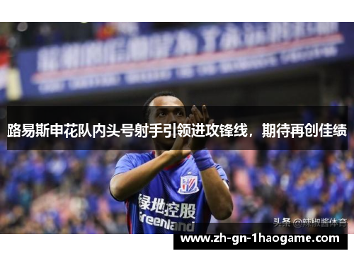 路易斯申花队内头号射手引领进攻锋线，期待再创佳绩