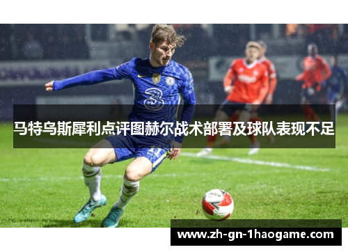马特乌斯犀利点评图赫尔战术部署及球队表现不足