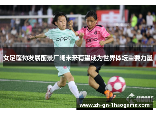 女足蓬勃发展前景广阔未来有望成为世界体坛重要力量 女足蓬勃发展前景广阔未来有望成为世界体坛重要力量