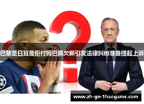 巴黎圣日耳曼拒付姆巴佩欠薪引发法律纠纷准备提起上诉 巴黎圣日耳曼拒付姆巴佩欠薪引发法律纠纷准备提起上诉