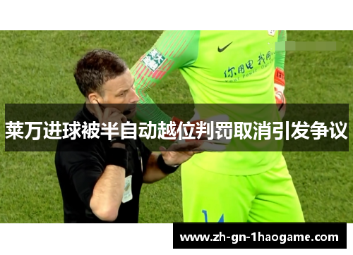 莱万进球被半自动越位判罚取消引发争议 莱万进球被半自动越位判罚取消引发争议