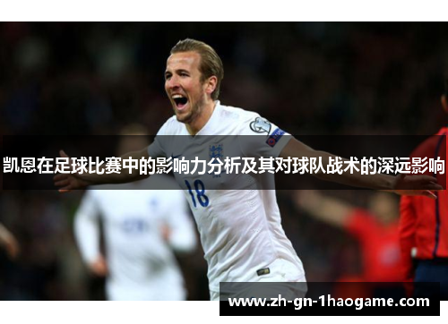 凯恩在足球比赛中的影响力分析及其对球队战术的深远影响 凯恩在足球比赛中的影响力分析及其对球队战术的深远影响